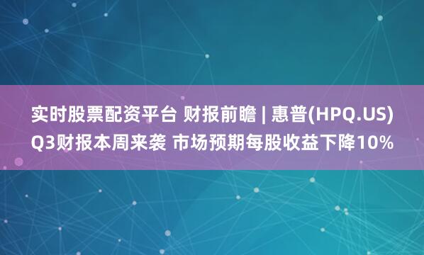 实时股票配资平台 财报前瞻 | 惠普(HPQ.US)Q3财报本周来袭 市场预期每股收益下降10%
