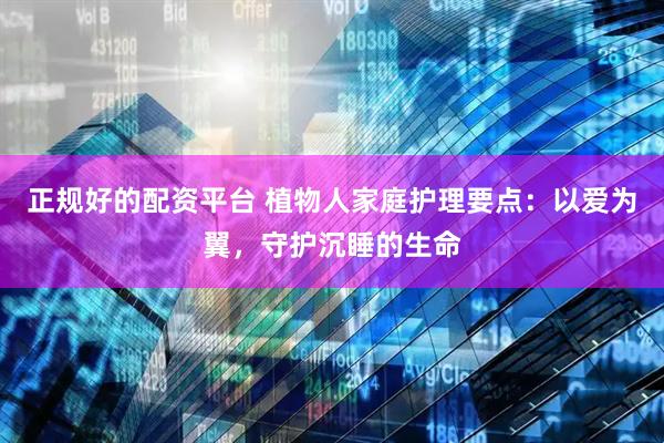 正规好的配资平台 植物人家庭护理要点：以爱为翼，守护沉睡的生命